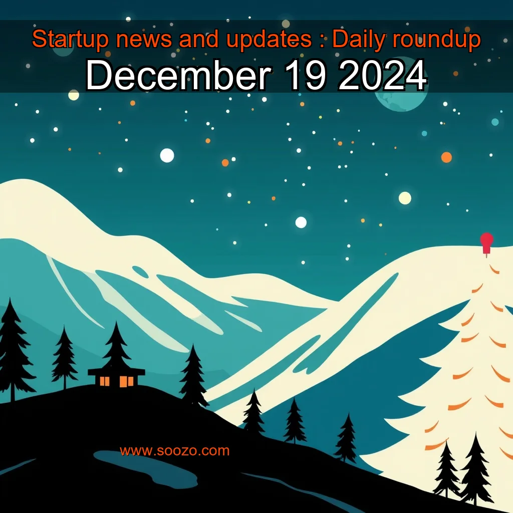 You are currently viewing Startup news and updates : Daily roundup  December 19  2024