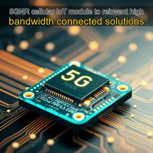 Read more about the article 5GNR cellular IoT module to reinvent high bandwidth connected solutions
