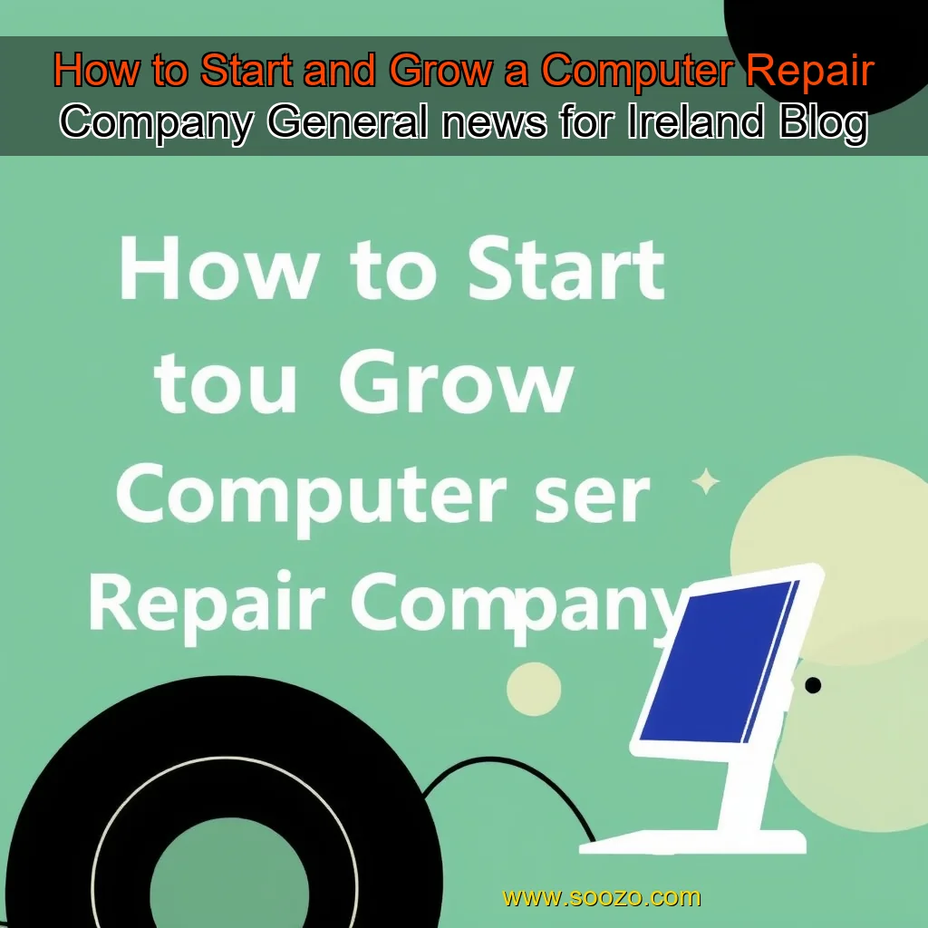 You are currently viewing How to Start and Grow a Computer Repair Company General  news for Ireland  Blog