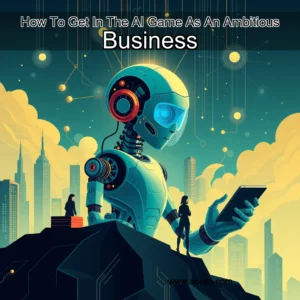 Read more about the article How To Get In The AI Game As An Ambitious Business