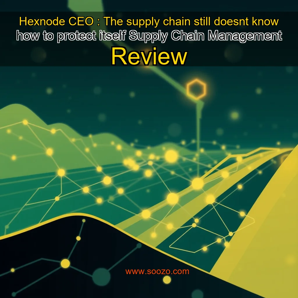 You are currently viewing Hexnode CEO : The supply chain still doesnt know how to protect itself  Supply Chain Management Review