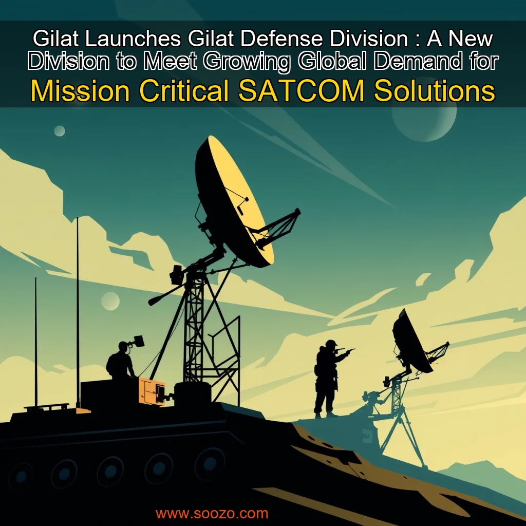 You are currently viewing Gilat Launches Gilat Defense Division : A New Division to Meet Growing Global Demand for Mission  Critical SATCOM Solutions