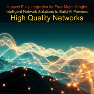 Artistic representation for Huawei Fully Upgrades Its Four Major Xinghe Intelligent Network Solutions to Build Al Powered High Quality Networks